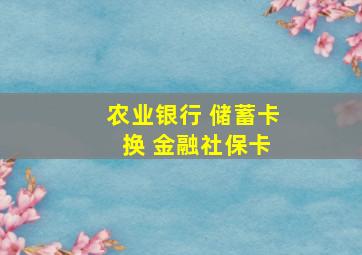 农业银行 储蓄卡 换 金融社保卡